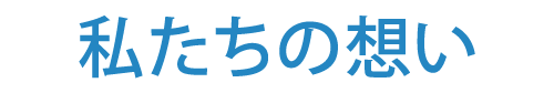 私たちの想い
